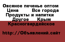 Овсяное печенье оптом  › Цена ­ 60 - Все города Продукты и напитки » Другое   . Крым,Красногвардейское